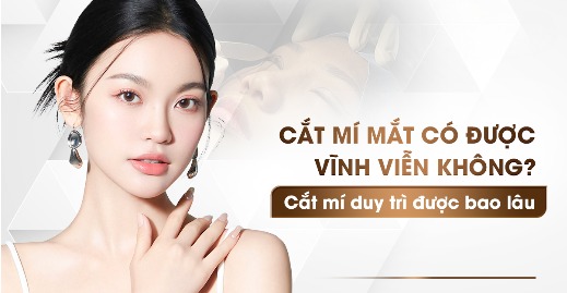 Nhấn mí, cắt mí mắt có được vĩnh viễn không? Hiệu quả duy trì bao lâu Cắt mí mắt có được vĩnh viễn không?